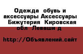 Одежда, обувь и аксессуары Аксессуары - Бижутерия. Кировская обл.,Леваши д.